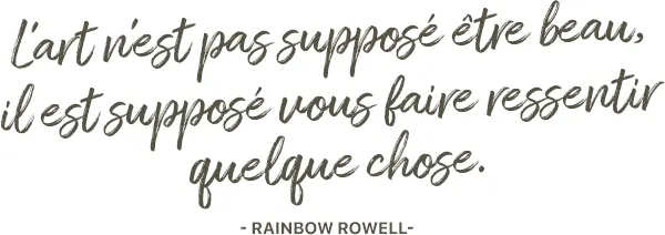 L’art n’est pas supposé être beau, il est supposé vous faire ressentir quelque chose. Rainbow Rowell